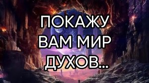 ПОКАЖУ ВАМ МИР ДУХОВ…