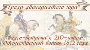 «Гроза двенадцатого года» - видео-встреча к 210-летию Отечественной войны 1812 года