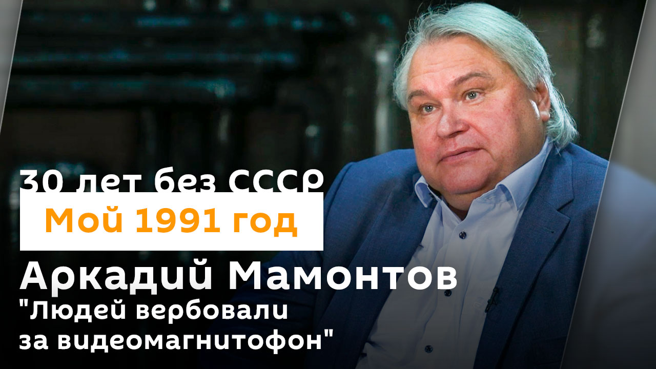 Аркадий Мамонтов: "Людей вербовали за видеомагнитофон"| 30 лет без СССР