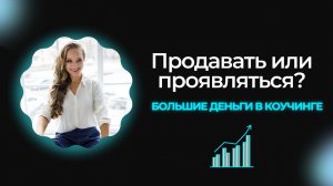 Продавать или проявляться: большие деньги в коучинге