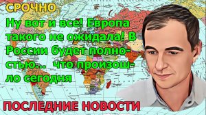 Ну вот и все! Европа такого не ожидала! В России будет полностью...  что произошло сегодня