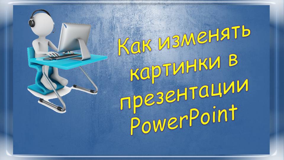 Урок 2-3 Как изменять картинки в презентации  PowerPoint