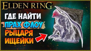 Elden Ring Как получить прах ФЛОУ РЫЦАРЯ ИЩЕЙКИ. Где найти прах. Мощный прах