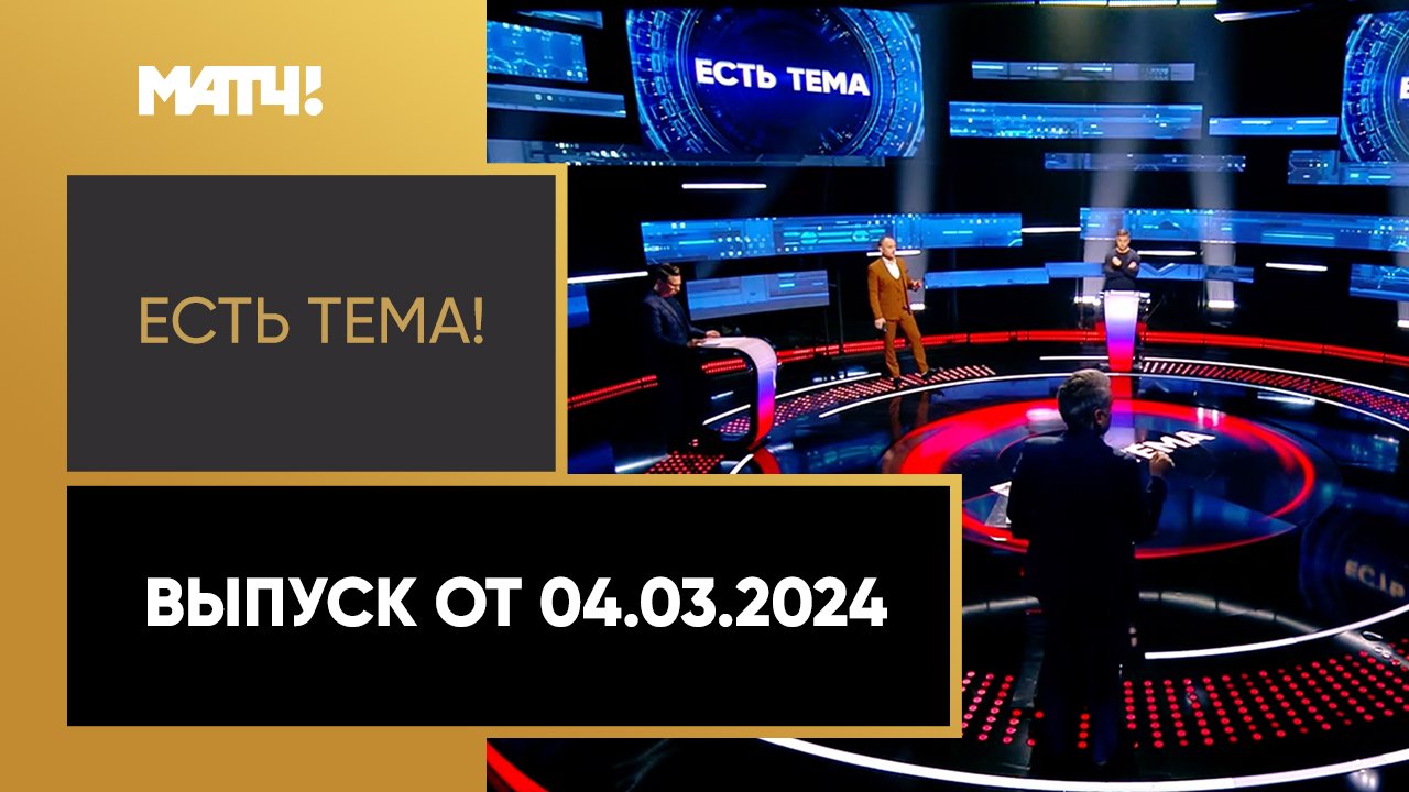 Есть тема!. Выпуск от 04.03.2024