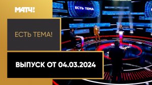 «Есть тема!». Выпуск от 04.03.2024