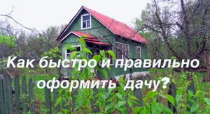 Как быстро и правильно оформить дачу?