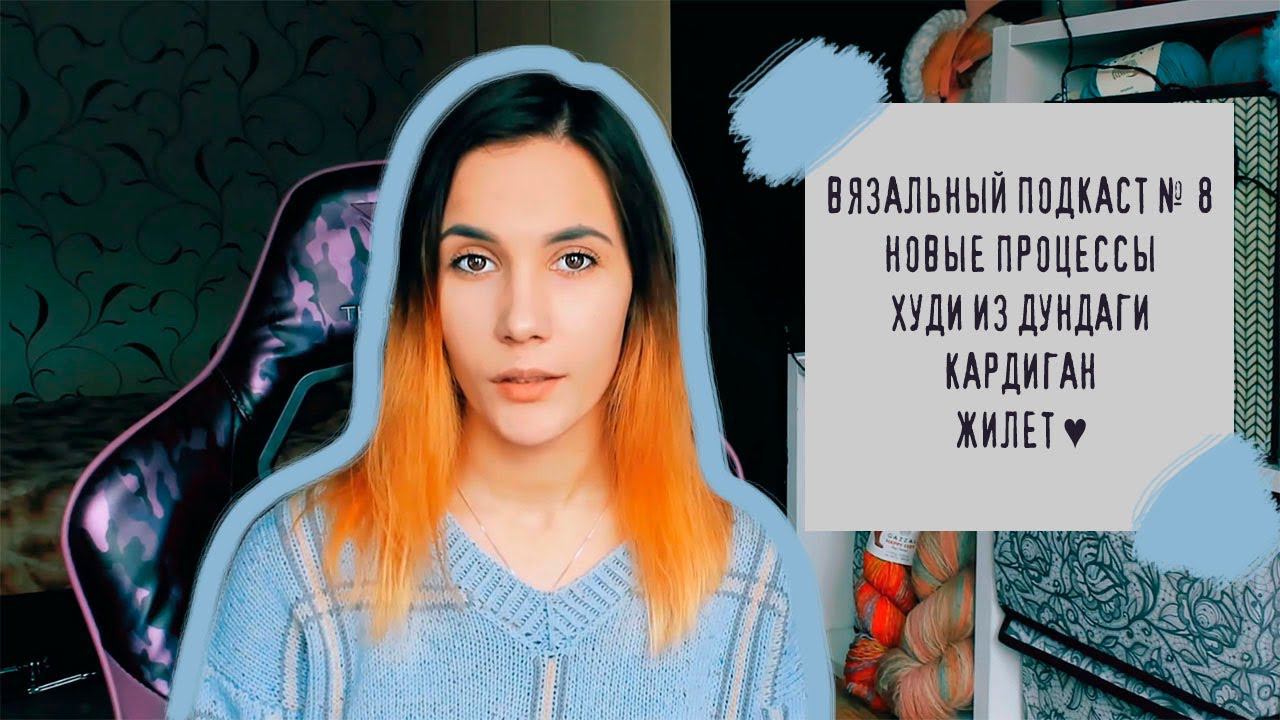 ВЯЗАЛЬНЫЙ ПОДКАСТ №8 | Новые процессы: худи из дундаги, кардиган и жилет