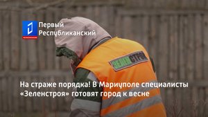 На страже порядка! В Мариуполе специалисты «Зеленстроя» готовят город к весне