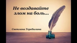 Христианские стихи – «Не воздавайте злом на боль»- Светлана  Теребилина