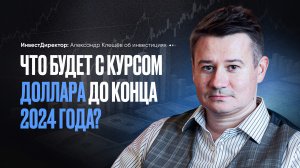 ЧТО БУДЕТ С КУРСОМ ДОЛЛАРА ДО КОНЦА 2024 ГОДА? Александр Клещёв.