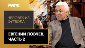 «Человек из футбола». Евгений Ловчев. Часть 2