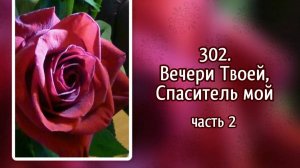 Гимны надежды 302 (3,4) Вечери Твоей, Спаситель мой (-)