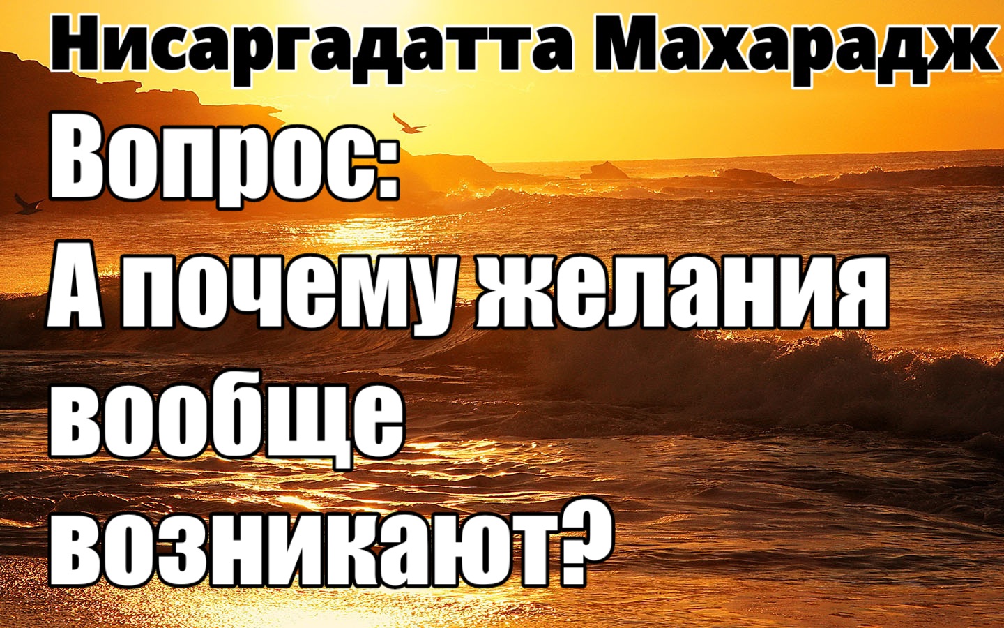 Желание ведёт к Опыту.Не нужно ждать страданий! Исследование счастья приятнее НИСАРГАДАТТА МАХАРАДЖ