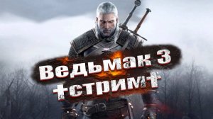 ВЕДЬМАК 3 † ПЕРВОЕ ПРОХОЖДЕНИЕ † The Witcher 3: Wild Hunt