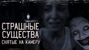 СТРАШНЫЕ СУЩЕСТВА, СНЯТЫЕ НА КАМЕРУ!