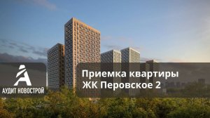 Приемка квартиры с отделкой в ЖК Перовское 2  от застройщика ПИК