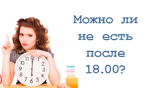 Можно ли не есть после 18 00?