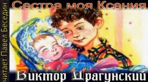 Сестра моя Ксения   —Виктор Драгунский  —читает Павел Беседин