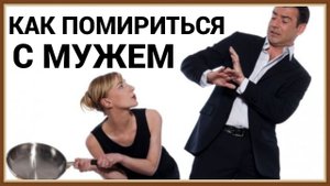 КАК ПОМИРИТЬСЯ С МУЖЕМ