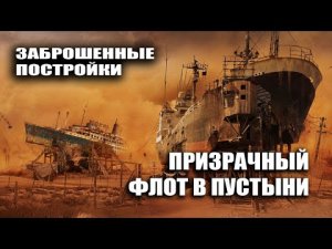 Заброшенные постройки. Призрачный флот в пустыне.