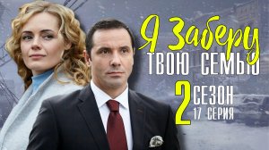 Я заберу твою семью 17 серия 2 сезон. Мелодрама 2021. Дата выхода - сюжет