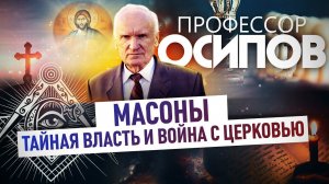 ПРОФЕССОР ОСИПОВ: МАСОНЫ. ТАЙНАЯ ВЛАСТЬ И ВОЙНА С ЦЕРКОВЬЮ