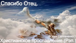 Спасибо Отец.(Юлия Салтаненко.)Христианское прославление.(Рэп.)