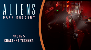 Aliens: Dark Descent прохождение с комментариями. Часть 5. Спасение техника