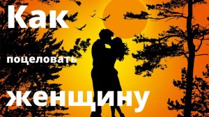 Как поцеловать женщину. Инструкции для мужчин.