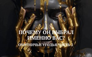 7. ОХОТНИЧЬИ УГОДЬЯ/ЧАСТЬ 2/ПОЧЕМУ ОН ВЫБРАЛ ИМЕННО ВАС?