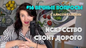 #16 Искусство стоит дорого | Вечные вопросы с Алисой Селезень