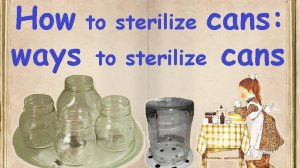 How to sterilize cans: ways to sterilize cans / Book of recipes / Bon Appetit