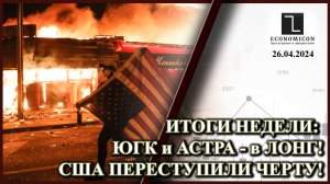 ИТОГИ НЕДЕЛИ: ЮГК и АСТРА - в ЛОНГ!США ПЕРЕСТУПИЛИ ЧЕРТУ!