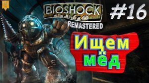 Ищем мёд. BioShock remastered. #16. Прохождение.