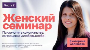 Екатерина Селищева: Психология в христианстве, самооценка и любовь к себе / Женский семинар / Ч. 2