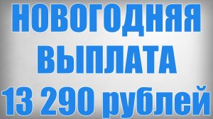 НОВОГОДНЯЯ ВЫПЛАТА 13 290 рублей!