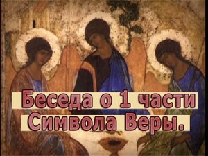 Беседа о 1 части Символа Веры.