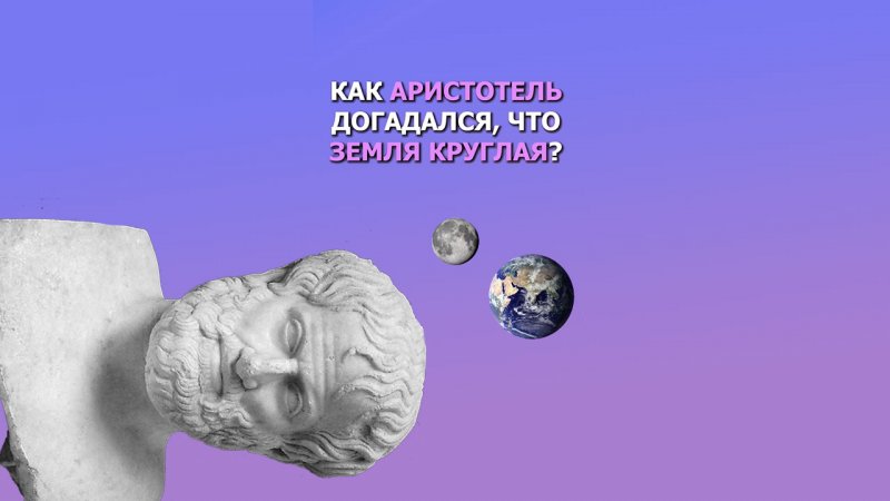 Как Аристотель догадался, что Земля круглая?