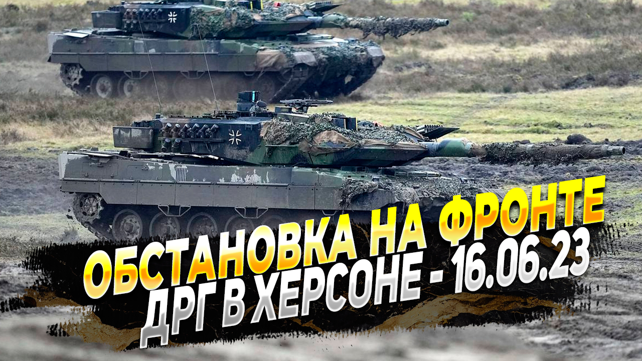 Сводки с фронта за 16.06.23 - ДРГ в Херсоне и обстановка на Запорожском фронте - Новости