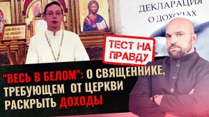 "ВЕСЬ В БЕЛОМ": О СВЯЩЕННИКЕ, ТРЕБУЮЩЕМ ОТ ЦЕРКВИ РАСКРЫТЬ ДОХОДЫ / ТЕСТ НА ПРАВДУ