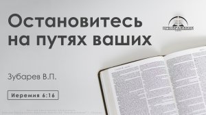 «Остановитесь на путях ваших» | Иеремия 6:16 | Зубарев В.П.