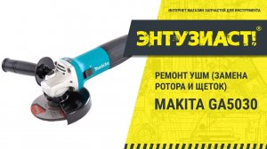 Ремонт угловой шлифовальной машины УШМ Makita GA5030 в сервисном центре Энтузиаст-сервис