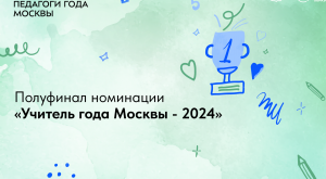 Полуфинал номинации «Учитель года Москвы – 2024»