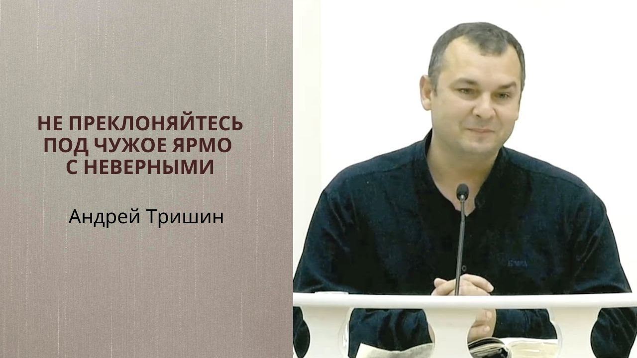 Андрей Тришин. Не преклоняйтесь под чужое ярмо с неверными