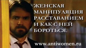 ЖЕНСКАЯ МАНИПУЛЯЦИЯ РАССТАВАНИЕМ И КАК С НЕЙ БОРОТЬСЯ