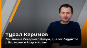 Признание Северного Кипра, диалог Саудитов с Израилем и Асад в Китае