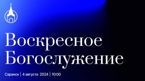 Воскресное Богослужение | Саранск | 4 августа | Церковь Святой Троицы