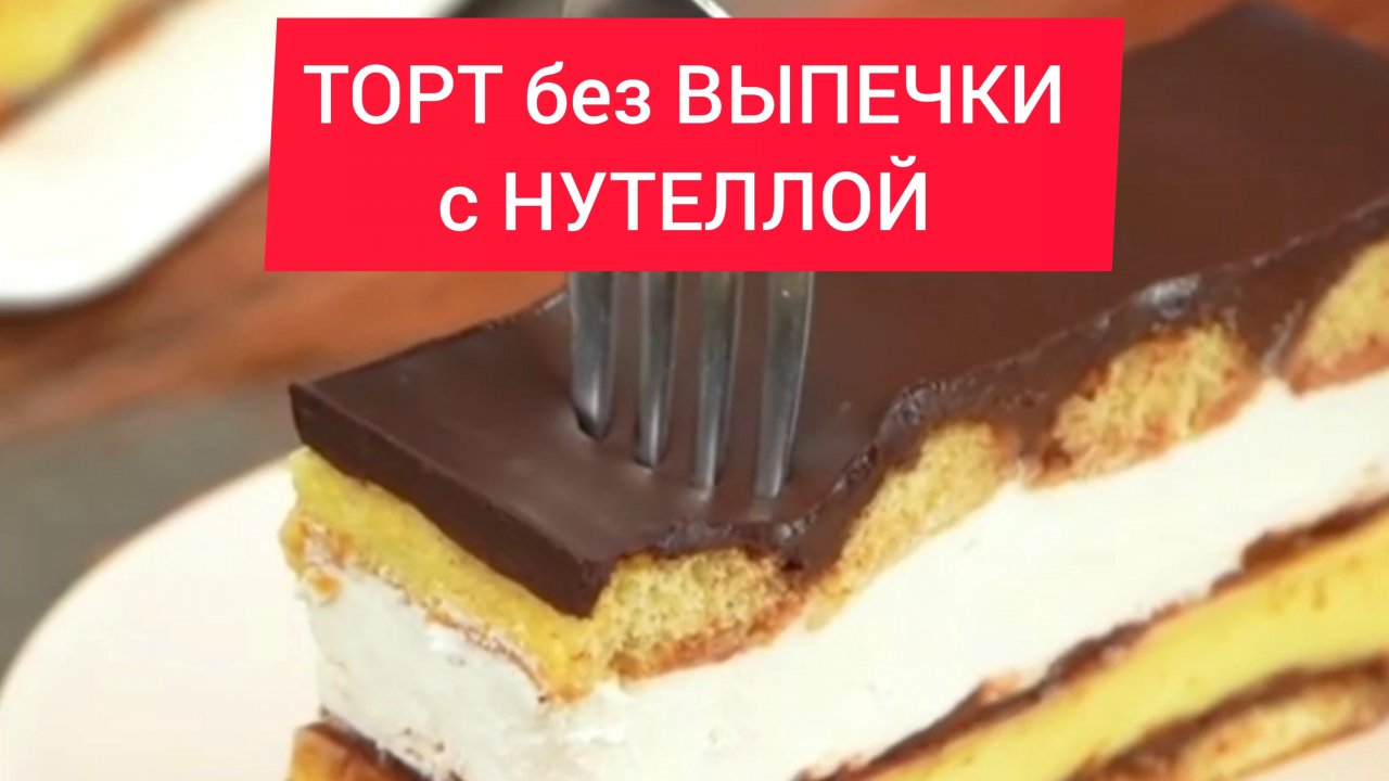 Лучший рецепт - ТОРТ с НУТЕЛЛОЙ без ВЫПЕЧКИ!