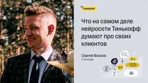 Что на самом деле нейросети Тинькофф думают про своих клиентов — Сергей Власов, Тинькофф