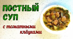 ПОСТНЫЙ СУП С ТОМАТНЫМИ КЛЁЦКАМИ. Простой и Сытный супчик ИЗ ДОСТУПНЫХ ПРОДУКТОВ.